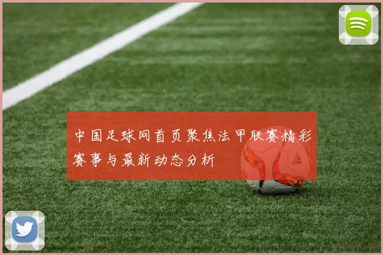 中国足球网首页聚焦法甲联赛精彩赛事与最新动态分析