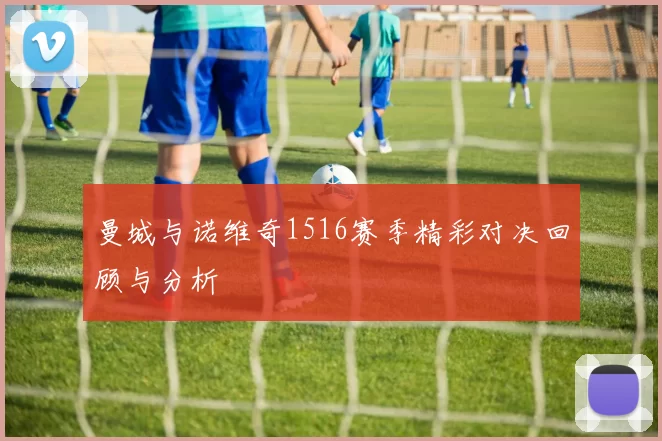 曼城与诺维奇1516赛季精彩对决回顾与分析