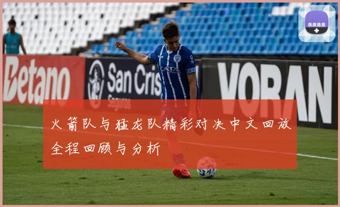 火箭队与猛龙队精彩对决中文回放全程回顾与分析