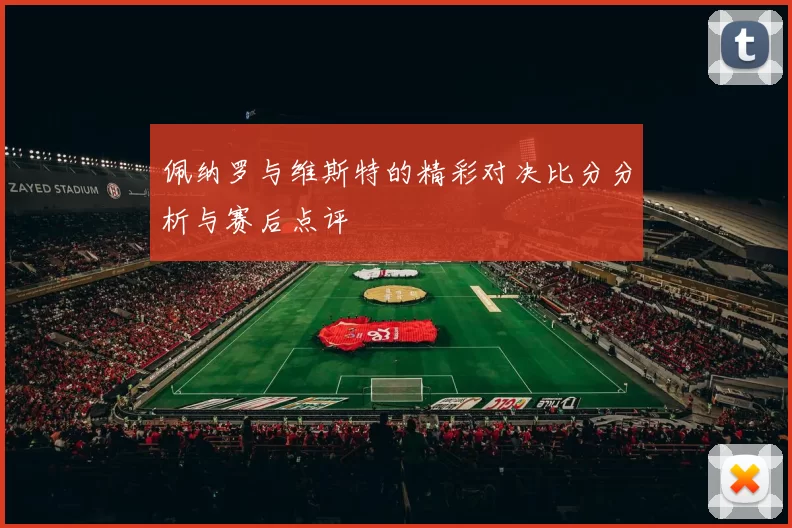 佩纳罗与维斯特的精彩对决比分分析与赛后点评