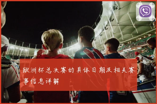 欧洲杯总决赛的具体日期及相关赛事信息详解
